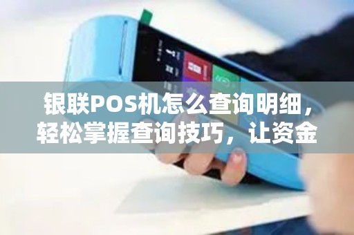 银联POS机怎么查询明细,轻松掌握查询技巧,让资金流向一目了然 银联POS机怎么查询明细,轻松掌握查询技巧,让资金流向一目了然