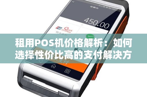 租用POS机价格解析：如何选择性价比高的支付解决方案