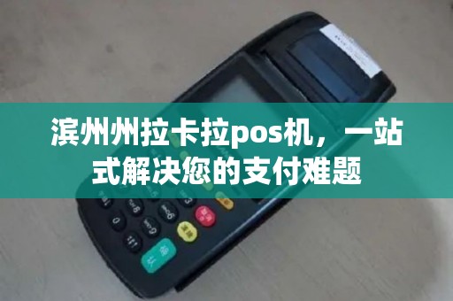 滨州州拉卡拉pos机，一站式解决您的支付难题