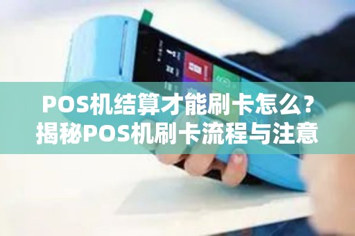 POS机结算才能刷卡怎么?揭秘POS机刷卡流程与注意事项 POS机结算才能刷卡怎么?揭秘POS机刷卡流程与注意事项
