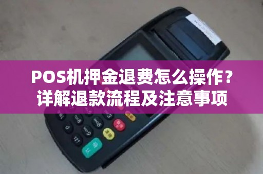 POS机押金退费怎么操作？详解退款流程及注意事项