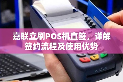 嘉联立刷POS机直签，详解签约流程及使用优势
