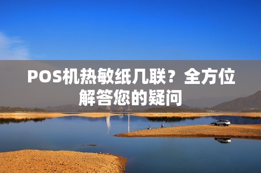 POS机热敏纸几联？全方位解答您的疑问
