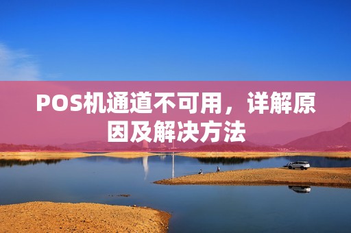 POS机通道不可用，详解原因及解决方法