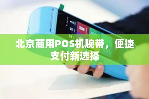 北京商用POS机腕带,便捷支付新选择 北京商用POS机腕带,便捷支付新选择