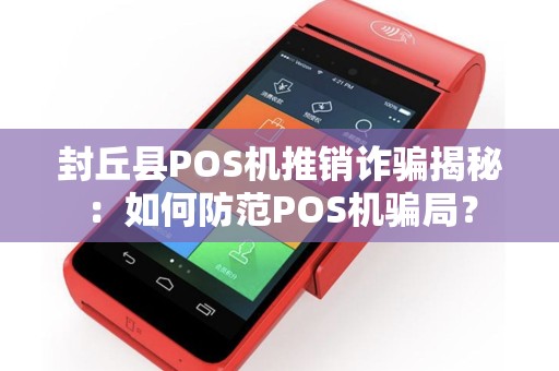 封丘县POS机推销诈骗揭秘：如何防范POS机骗局？