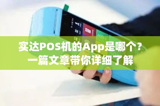 实达POS机的App是哪个？一篇文章带你详细了解