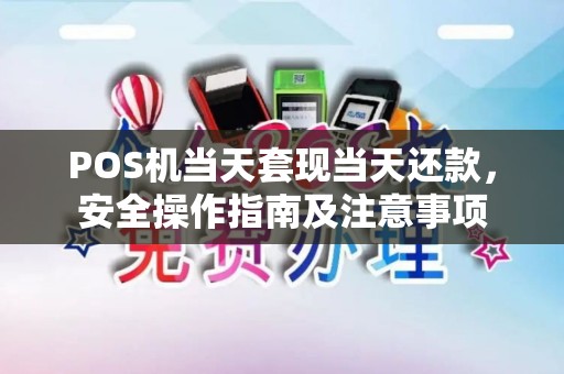 POS机当天套现当天还款，安全操作指南及注意事项