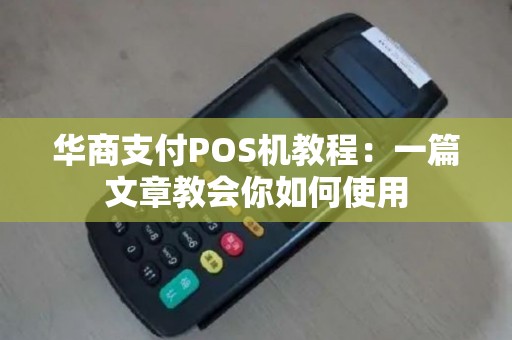 华商支付POS机教程：一篇文章教会你如何使用
