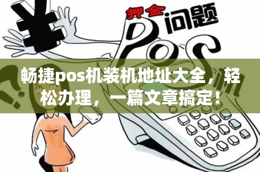 畅捷pos机装机地址大全，轻松办理，一篇文章搞定！