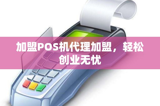 加盟POS机代理加盟,轻松创业无忧 加盟POS机代理加盟,轻松创业无忧