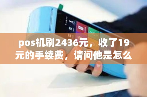 pos机刷2436元，收了19元的手续费，请问他是怎么扣点的
