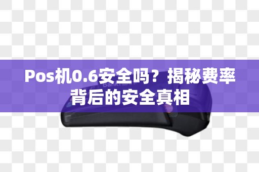 Pos机0.6安全吗？揭秘费率背后的安全真相