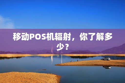 移动POS机辐射，你了解多少？