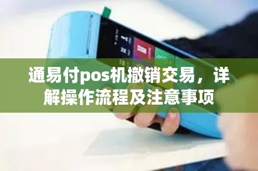 通易付pos机撤销交易,详解操作流程及注意事项 通易付pos机撤销交易,详解操作流程及注意事项