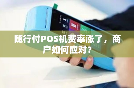 随行付POS机费率涨了，商户如何应对？