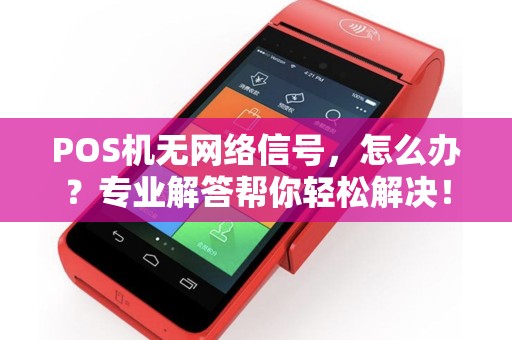 POS机无网络信号,怎么办?专业解答帮你轻松解决! POS机无网络信号,怎么办?专业解答帮你轻松解决!