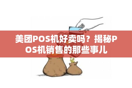 美团POS机好卖吗？揭秘POS机销售的那些事儿