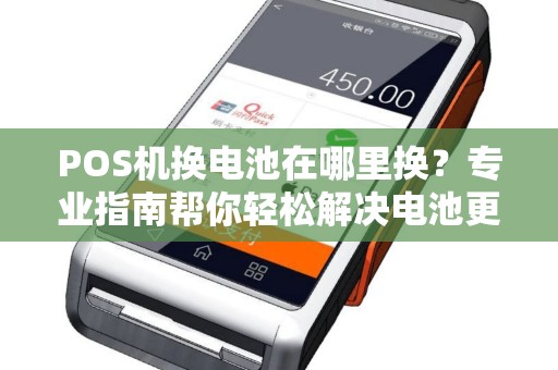POS机换电池在哪里换？专业指南帮你轻松解决电池更换问题