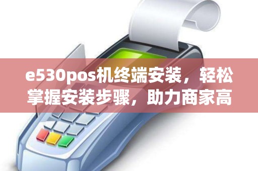 e530pos机终端安装，轻松掌握安装步骤，助力商家高效收款