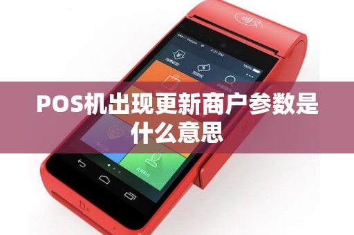 POS机出现更新商户参数是什么意思