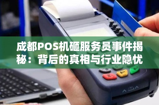 成都POS机砸服务员事件揭秘：背后的真相与行业隐忧