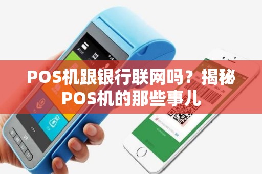POS机跟银行联网吗?揭秘POS机的那些事儿 POS机跟银行联网吗?揭秘POS机的那些事儿
