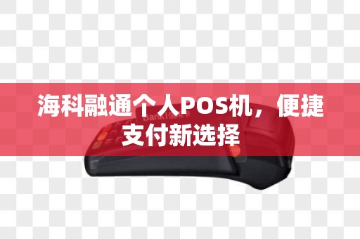 海科融通个人POS机，便捷支付新选择