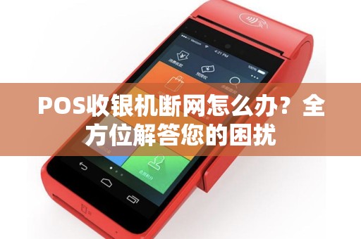POS收银机断网怎么办？全方位解答您的困扰