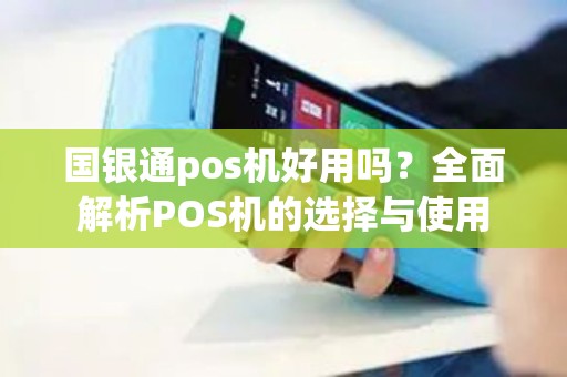 国银通pos机好用吗？全面解析POS机的选择与使用