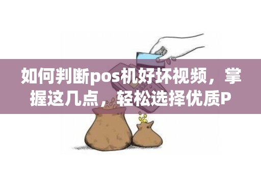 如何判断pos机好坏视频，掌握这几点，轻松选择优质POS机