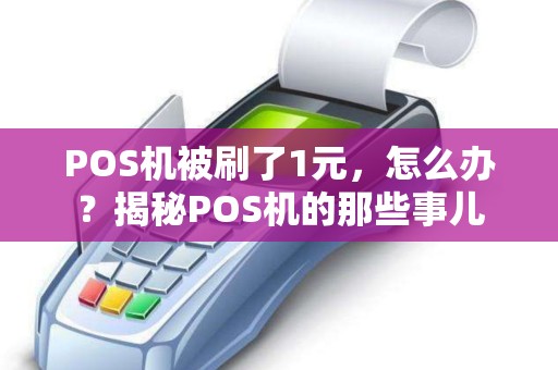 POS机被刷了1元,怎么办?揭秘POS机的那些事儿 POS机被刷了1元,怎么办?揭秘POS机的那些事儿
