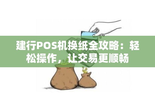 建行POS机换纸全攻略：轻松操作，让交易更顺畅