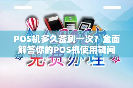 POS机多久签到一次?全面解答你的POS机使用疑问 POS机多久签到一次?全面解答你的POS机使用疑问