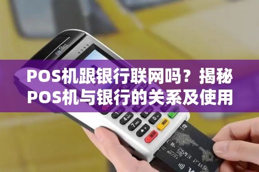POS机跟银行联网吗?揭秘POS机与银行的关系及使用安全 POS机跟银行联网吗?揭秘POS机与银行的关系及使用安全