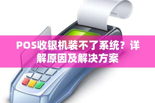 POS收银机装不了系统？详解原因及解决方案