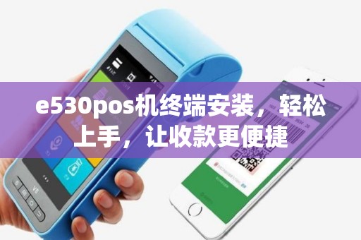 e530pos机终端安装，轻松上手，让收款更便捷