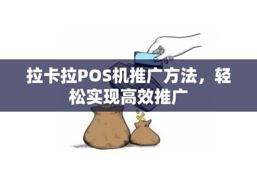 拉卡拉POS机推广方法，轻松实现高效推广