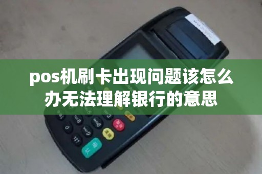 pos机刷卡出现问题该怎么办无法理解银行的意思