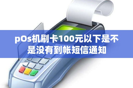 pOs机刷卡100元以下是不是没有到帐短信通知