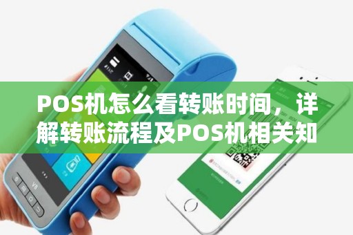 POS机怎么看转账时间，详解转账流程及POS机相关知识