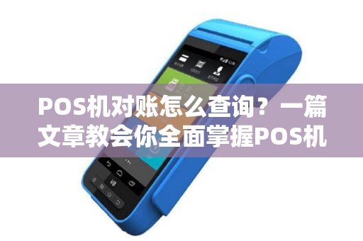 POS机对账怎么查询？一篇文章教会你全面掌握POS机查询技巧