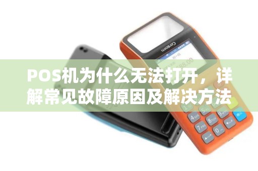 POS机为什么无法打开，详解常见故障原因及解决方法