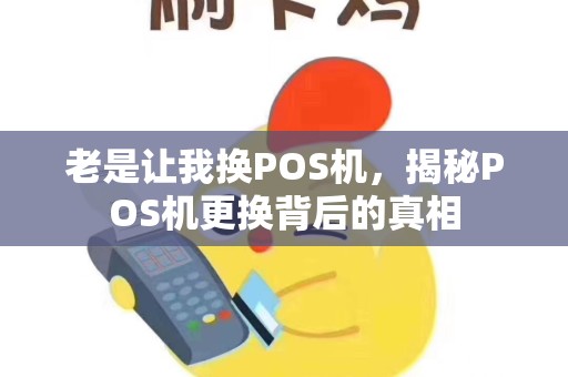 老是让我换POS机,揭秘POS机更换背后的真相 老是让我换POS机,揭秘POS机更换背后的真相