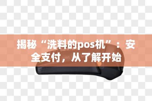 揭秘“洗料的pos机”：安全支付，从了解开始