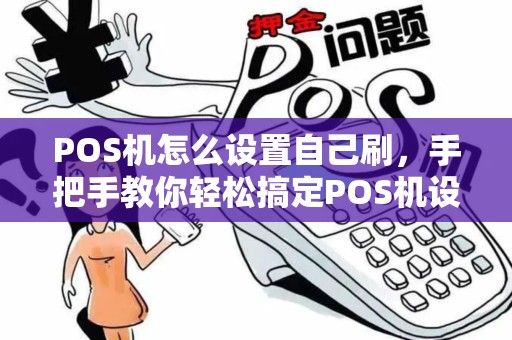 POS机怎么设置自己刷，手把手教你轻松搞定POS机设置与刷卡技巧