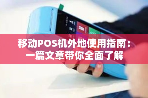 移动POS机外地使用指南：一篇文章带你全面了解