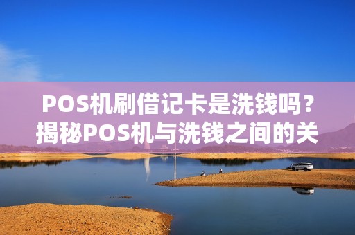 POS机刷借记卡是洗钱吗？揭秘POS机与洗钱之间的关系