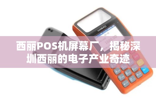 西丽POS机屏幕厂，揭秘深圳西丽的电子产业奇迹