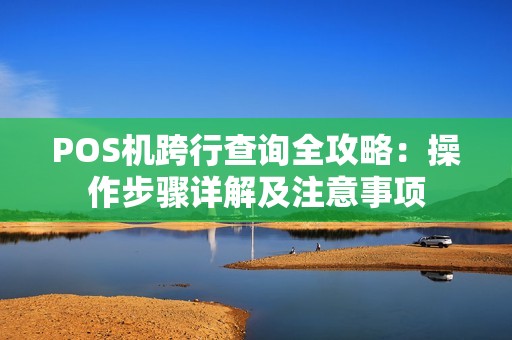 POS机跨行查询全攻略：操作步骤详解及注意事项
